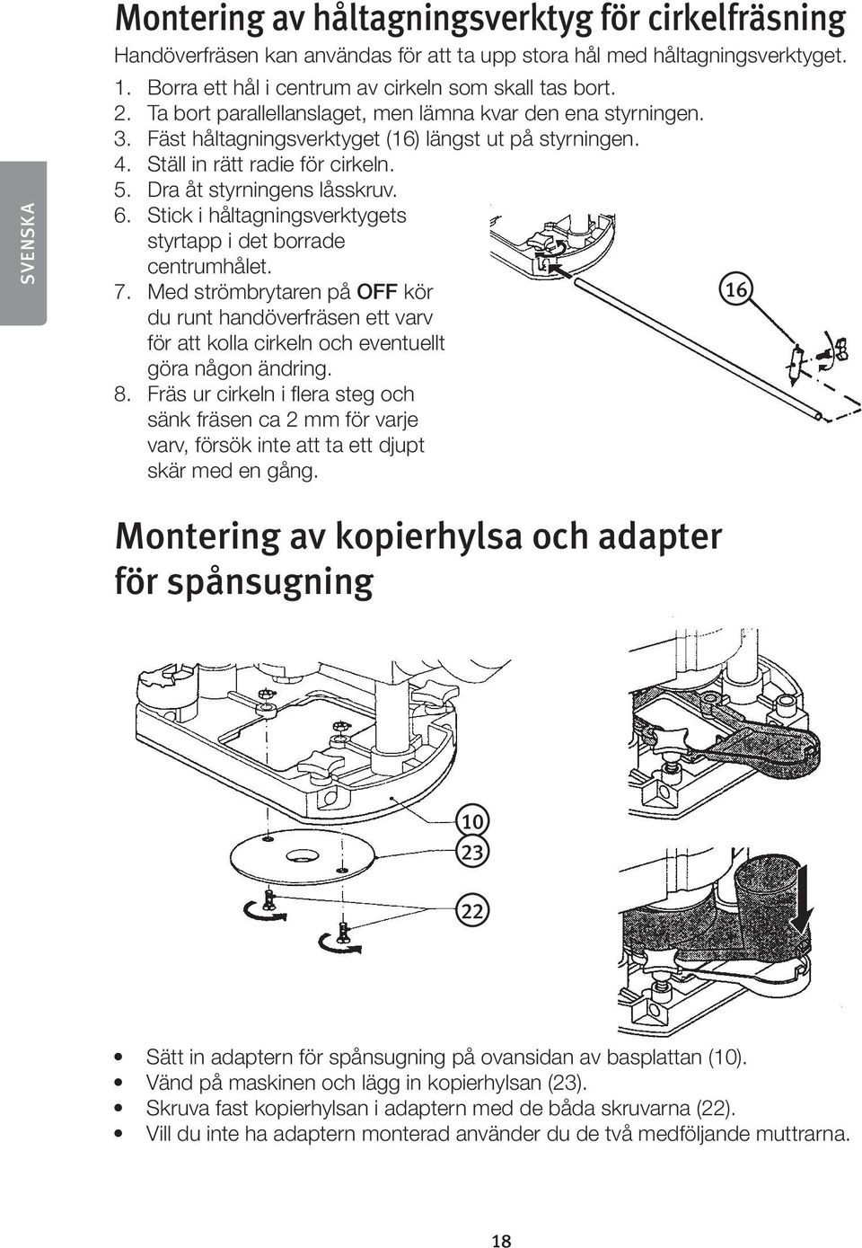 Stick i håltagningsverktygets styrtapp i det borrade centrumhålet. 7. Med strömbrytaren på OFF kör du runt handöverfräsen ett varv för att kolla cirkeln och eventuellt göra någon ändring. 8.