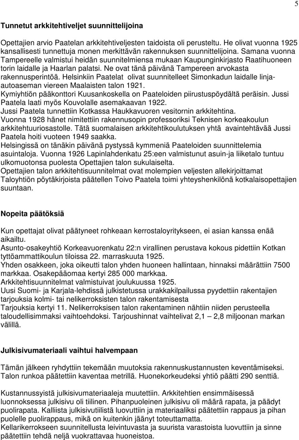 Samana vuonna Tampereelle valmistui heidän suunnitelmiensa mukaan Kaupunginkirjasto Raatihuoneen torin laidalle ja Haarlan palatsi. Ne ovat tänä päivänä Tampereen arvokasta rakennusperintöä.