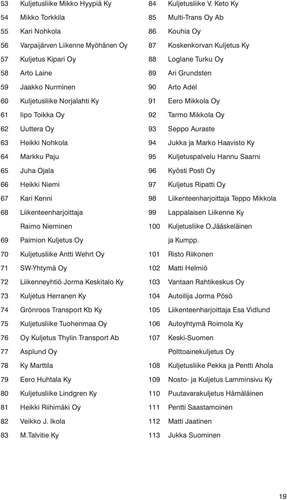 SW-Yhtymä Oy 72 Liikenneyhtiö Jorma Keskitalo Ky 73 Kuljetus Herranen Ky 74 Grönroos Transport Kb Ky 75 Kuljetusliike Tuohenmaa Oy 76 Oy Kuljetus Thylin Transport Ab 77 Asplund Oy 78 Ky Marttila 79