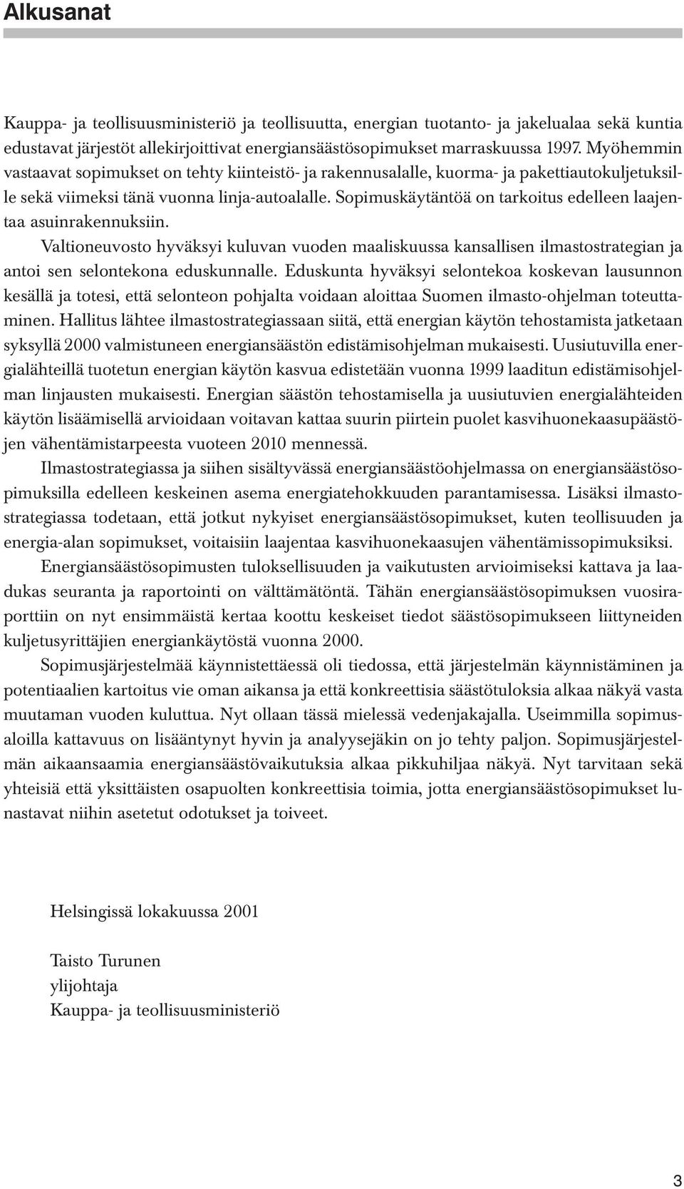 Sopimuskäytäntöä on tarkoitus edelleen laajentaa asuinrakennuksiin. Valtioneuvosto hyväksyi kuluvan vuoden maaliskuussa kansallisen ilmastostrategian ja antoi sen selontekona eduskunnalle.