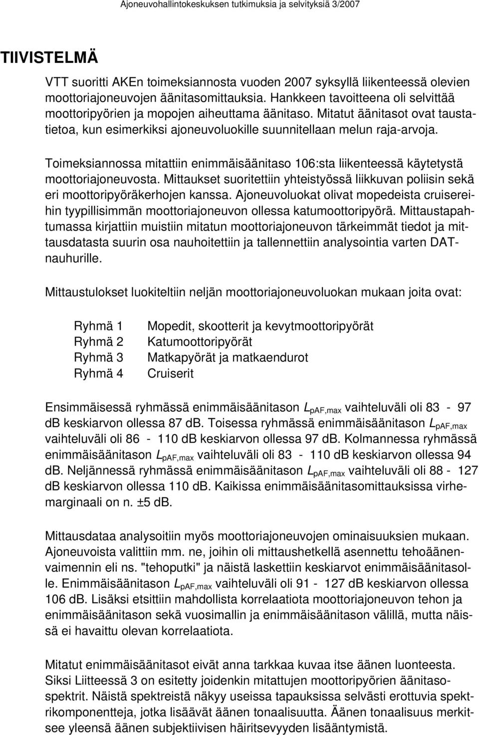 Toimeksiannossa mitattiin enimmäisäänitaso 106:sta liikenteessä käytetystä moottoriajoneuvosta. Mittaukset suoritettiin yhteistyössä liikkuvan poliisin sekä eri moottoripyöräkerhojen kanssa.