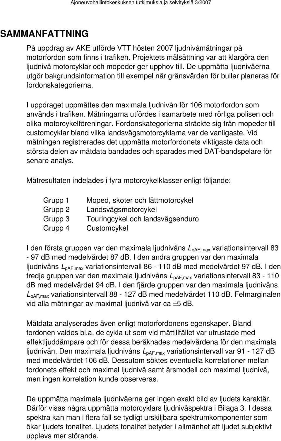 De uppmätta ljudnivåerna utgör bakgrundsinformation till exempel när gränsvärden för buller planeras för fordonskategorierna.