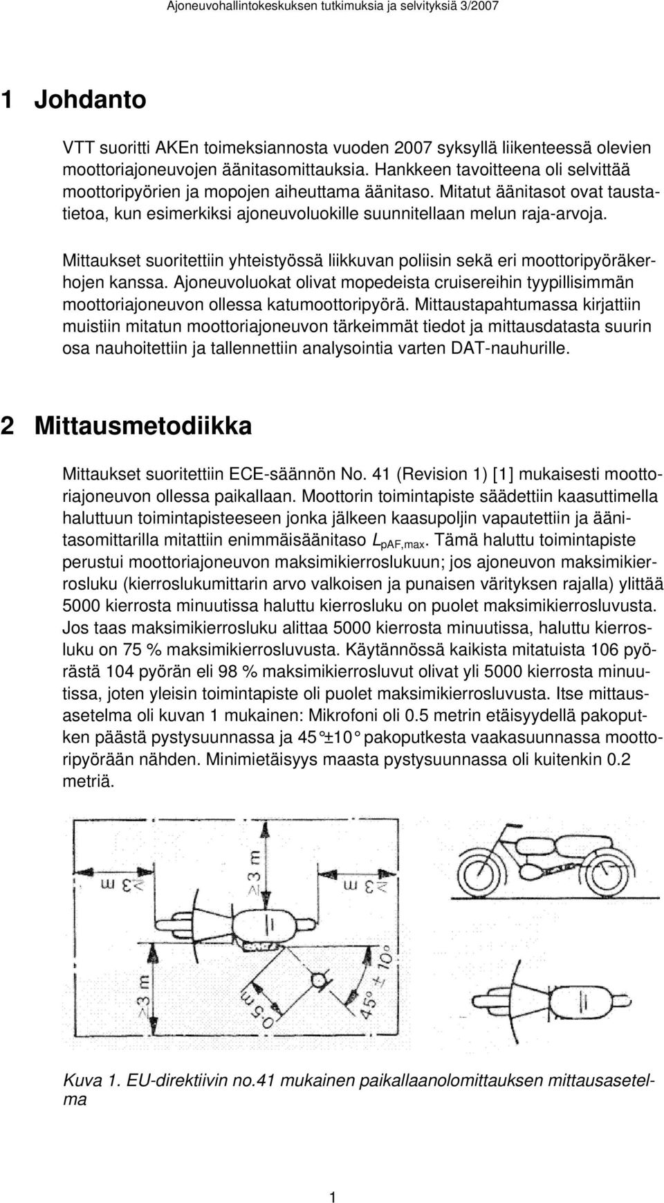 Mittaukset suoritettiin yhteistyössä liikkuvan poliisin sekä eri moottoripyöräkerhojen kanssa. Ajoneuvoluokat olivat mopedeista cruisereihin tyypillisimmän moottoriajoneuvon ollessa katumoottoripyörä.