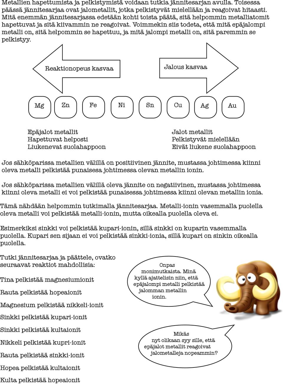 Voimmekin siis todeta, että mitä epäjalompi metalli on, sitä helpommin se hapettuu, ja mitä jalompi metalli on, sitä paremmin se pelkistyy.