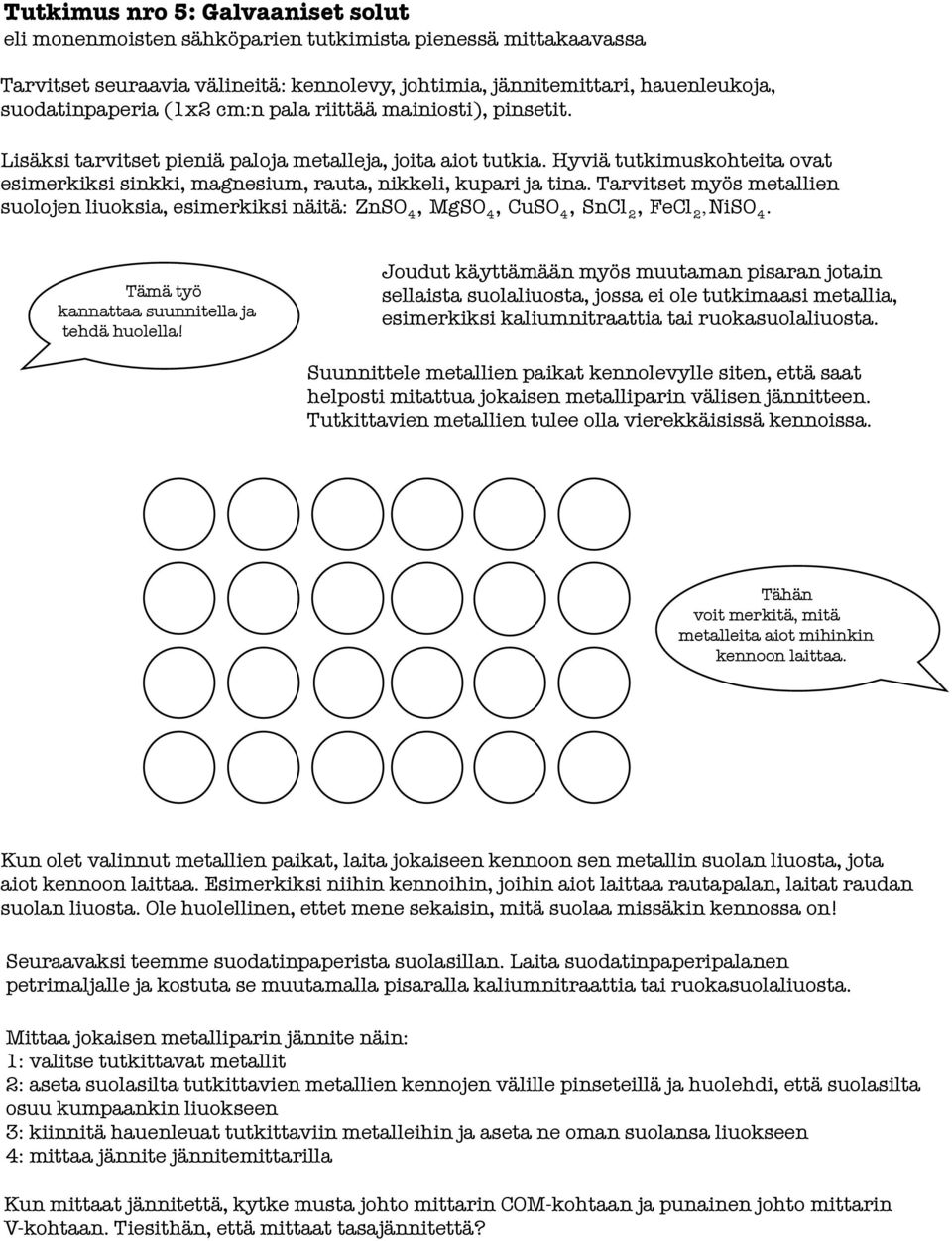 Tarvitset myös metallien suolojen liuoksia, esimerkiksi näitä: ZnSO 4, MgSO 4, CuSO 4, SnCl 2, FeCl 2,NiSO 4. Tämä työ kannattaa suunnitella ja tehdä huolella!