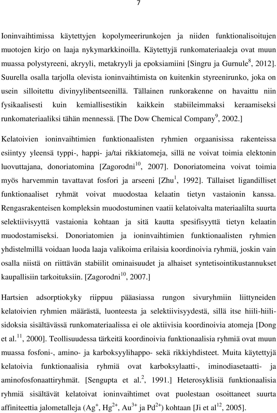 Suurella osalla tarjolla olevista ioninvaihtimista on kuitenkin styreenirunko, joka on usein silloitettu divinyylibentseenillä.