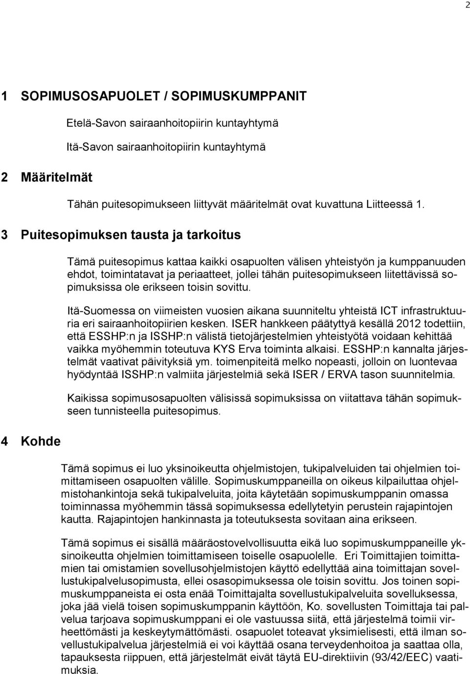 3 Puitesopimuksen tausta ja tarkoitus 4 Kohde Tämä puitesopimus kattaa kaikki osapuolten välisen yhteistyön ja kumppanuuden ehdot, toimintatavat ja periaatteet, jollei tähän puitesopimukseen