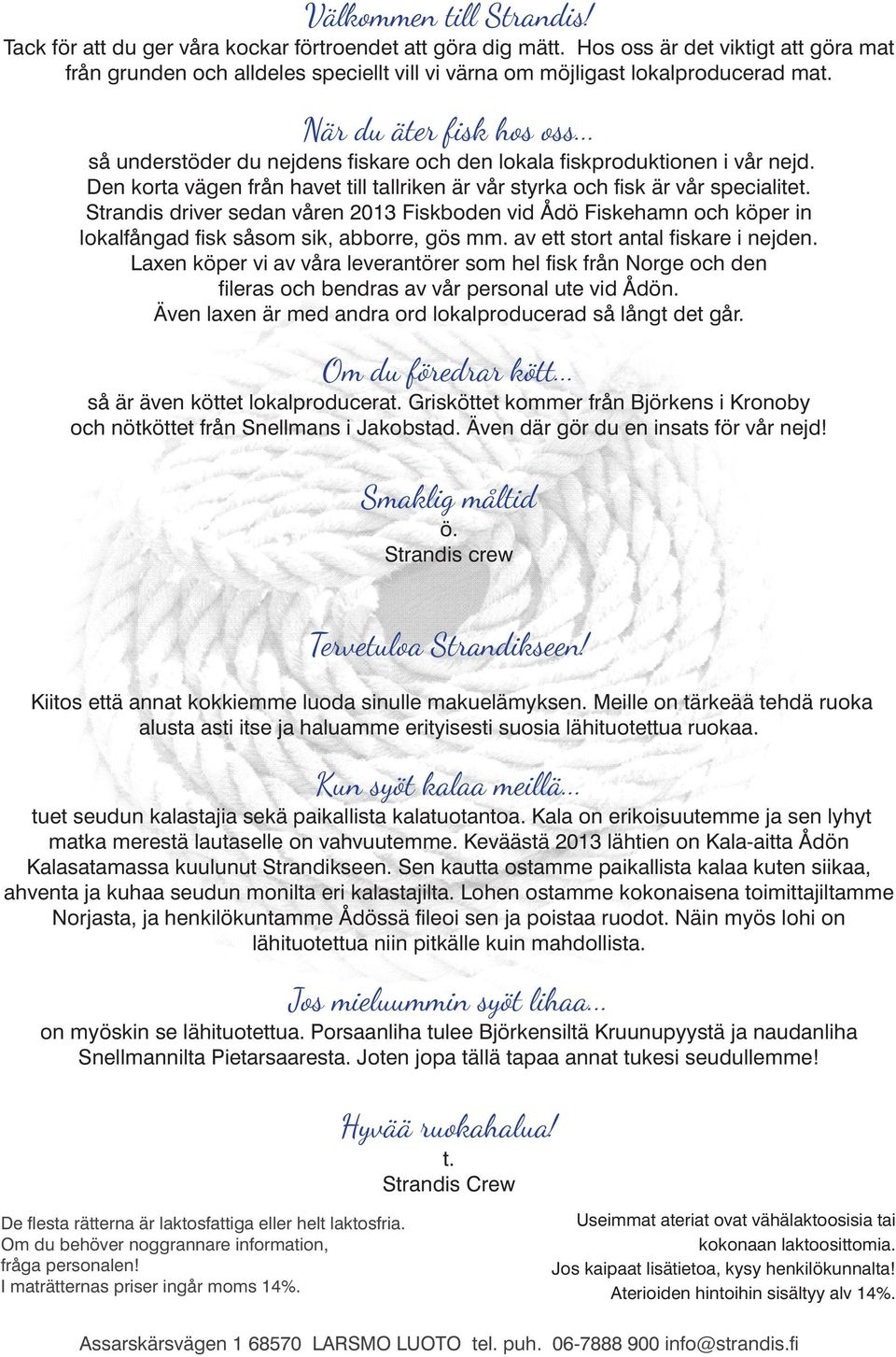 .. så understöder du nejdens fiskare och den lokala fiskproduktionen i vår nejd. Den korta vägen från havet till tallriken är vår styrka och fisk är vår specialitet.