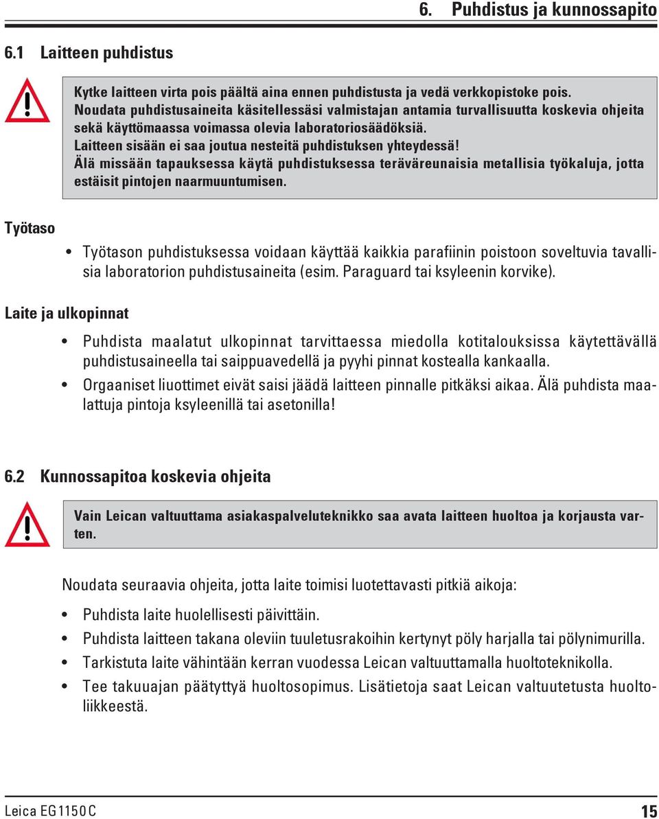 Laitteen sisään ei saa joutua nesteitä puhdistuksen yhteydessä! Älä missään tapauksessa käytä puhdistuksessa teräväreunaisia metallisia työkaluja, jotta estäisit pintojen naarmuuntumisen.