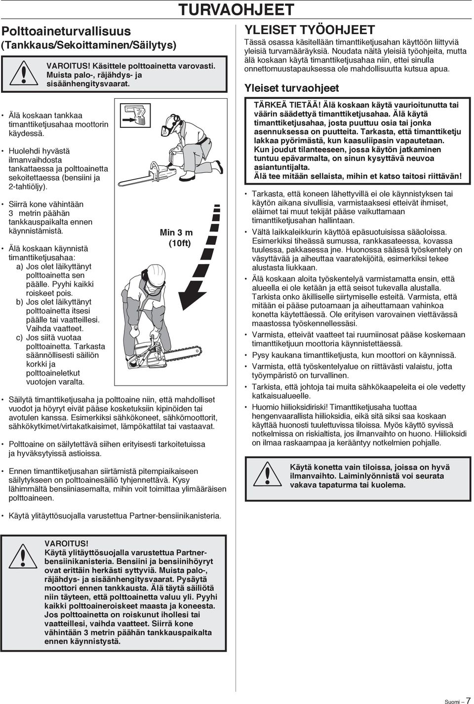 Siirrä kone vähintään 3metrin päähän tankkauspaikalta ennen käynnistämistä. Älä koskaan käynnistä timanttiketjusahaa: a) Jos olet läikyttänyt polttoainetta sen päälle. Pyyhi kaikki roiskeet pois.