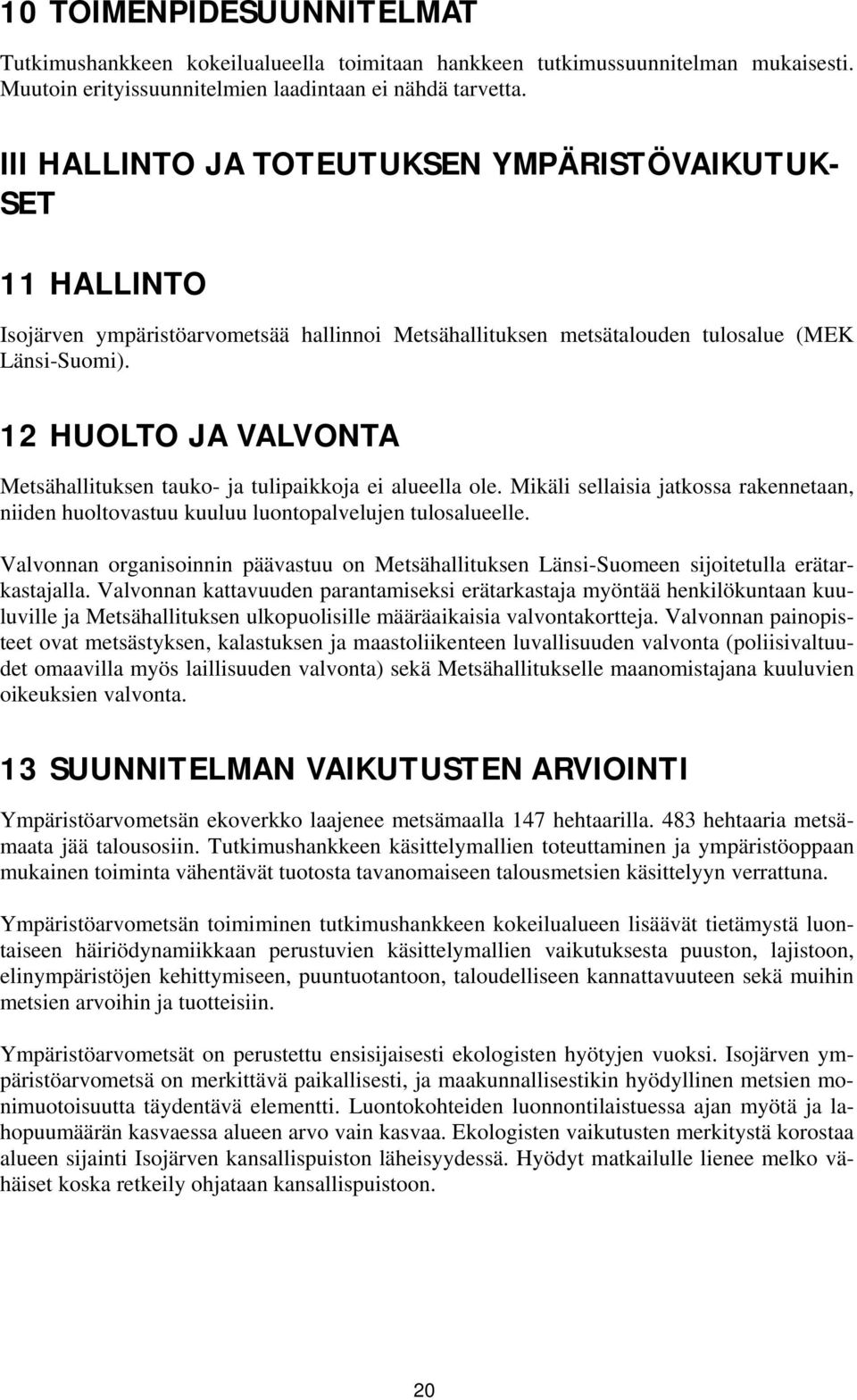 12 HUOLTO JA VALVONTA Metsähallituksen tauko- ja tulipaikkoja ei alueella ole. Mikäli sellaisia jatkossa rakennetaan, niiden huoltovastuu kuuluu luontopalvelujen tulosalueelle.