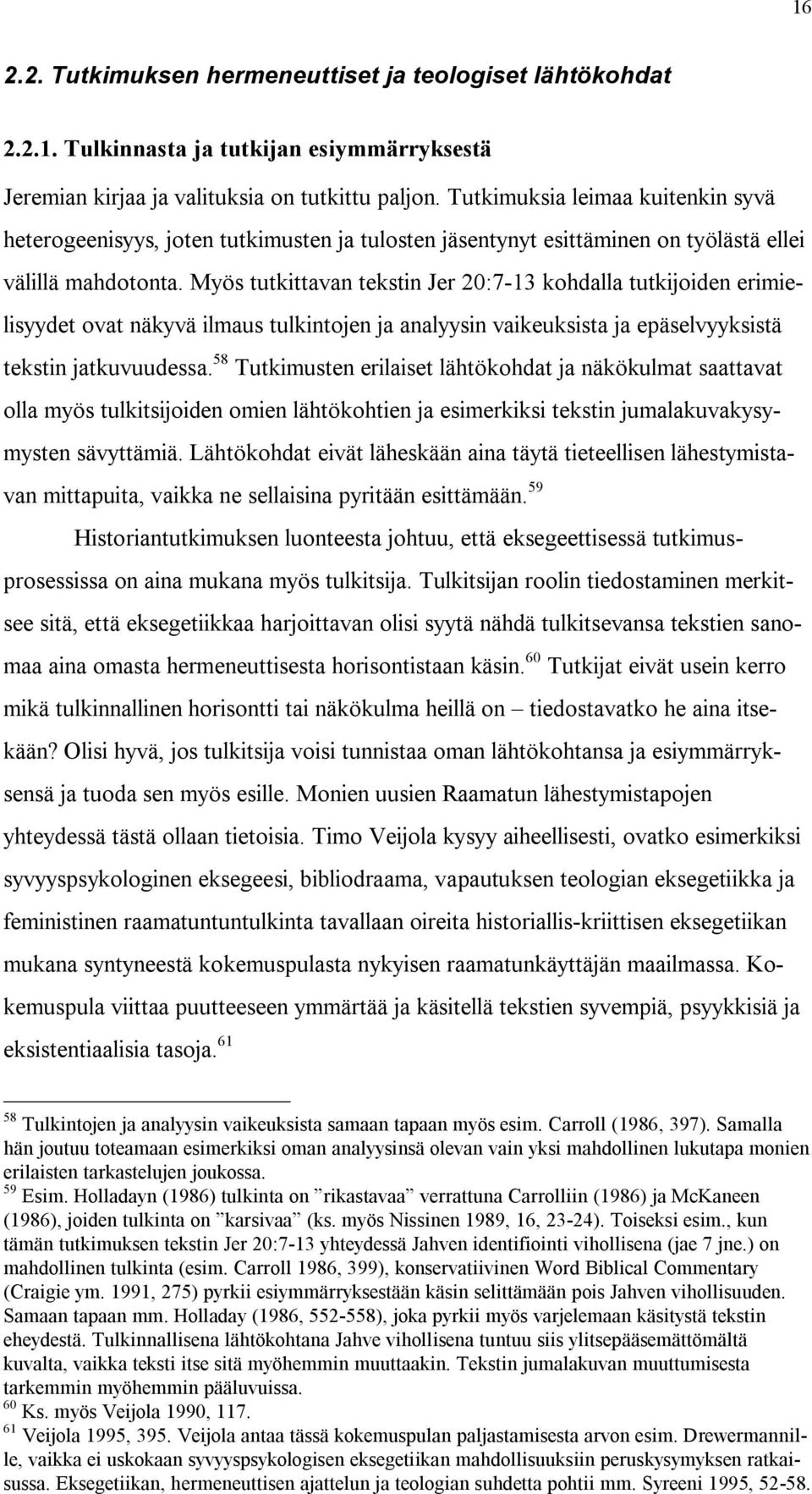 Myös tutkittavan tekstin Jer 20:7-13 kohdalla tutkijoiden erimielisyydet ovat näkyvä ilmaus tulkintojen ja analyysin vaikeuksista ja epäselvyyksistä tekstin jatkuvuudessa.