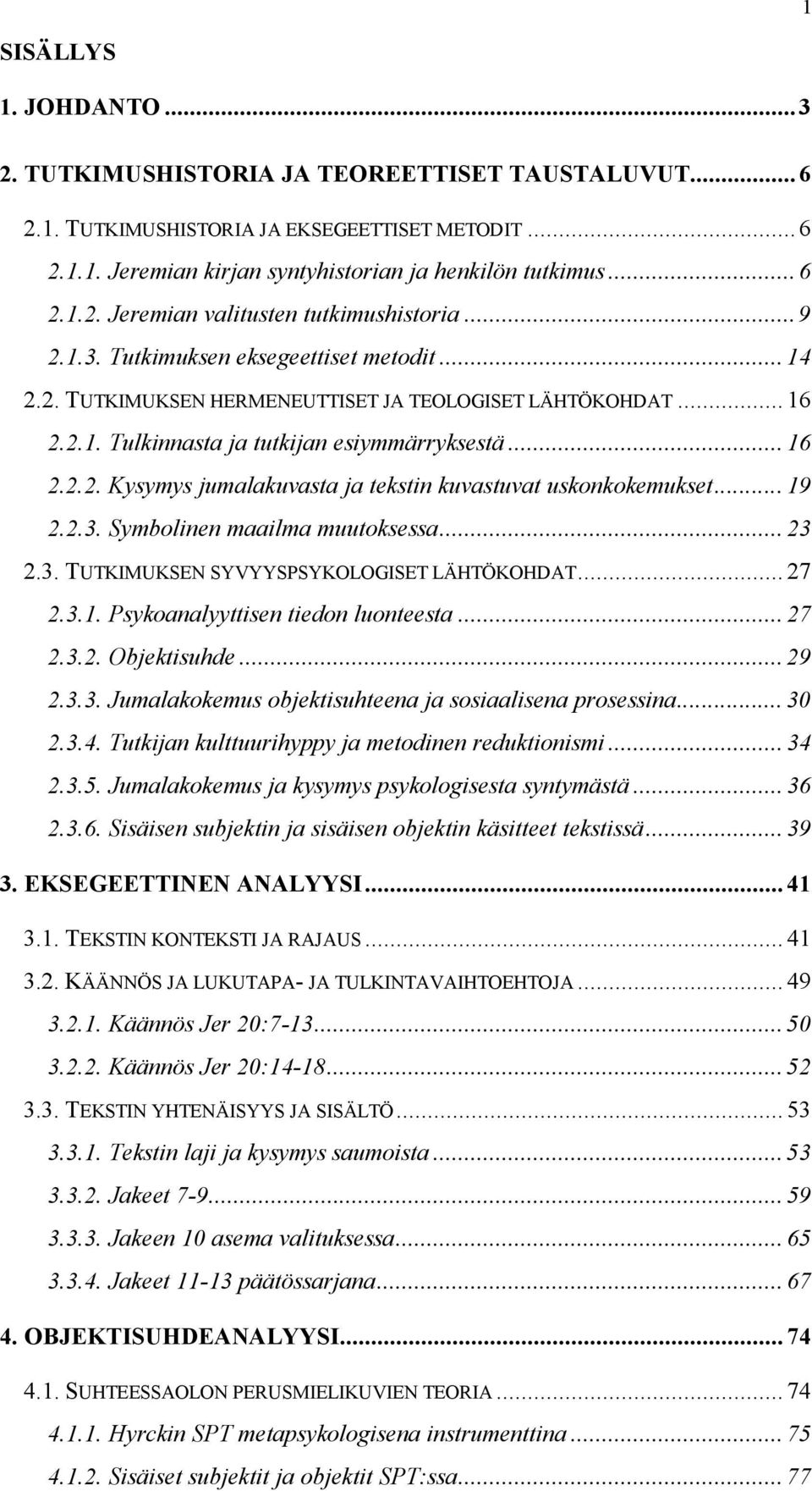 .. 19 2.2.3. Symbolinen maailma muutoksessa... 23 2.3. TUTKIMUKSEN SYVYYSPSYKOLOGISET LÄHTÖKOHDAT... 27 2.3.1. Psykoanalyyttisen tiedon luonteesta... 27 2.3.2. Objektisuhde... 29 2.3.3. Jumalakokemus objektisuhteena ja sosiaalisena prosessina.