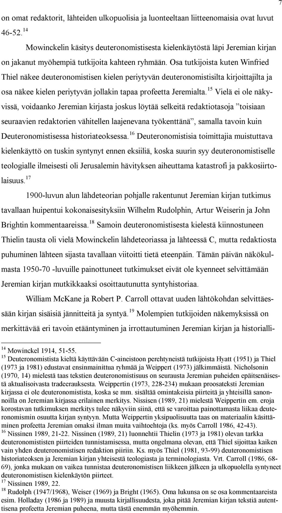 kahteen ryhmään. Osa tutkijoista kuten Winfried Thiel näkee deuteronomistisen kielen periytyvän deuteronomistisilta kirjoittajilta ja osa näkee kielen periytyvän jollakin tapaa profeetta Jeremialta.