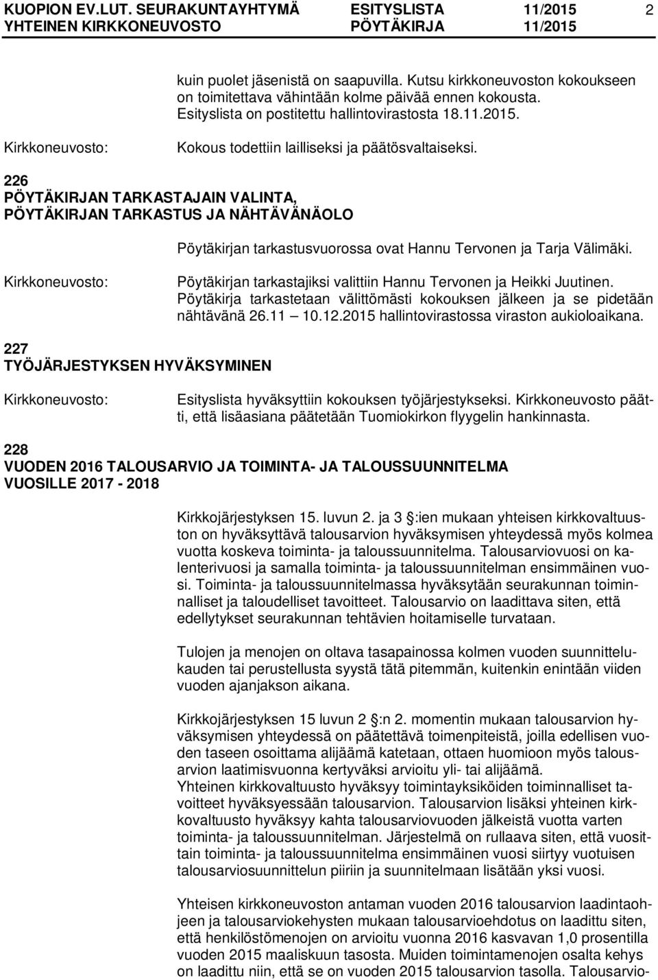 Pöytäkirjan tarkastajiksi valittiin Hannu Tervonen ja Heikki Juutinen. Pöytäkirja tarkastetaan välittömästi kokouksen jälkeen ja se pidetään nähtävänä 26.11 10.12.