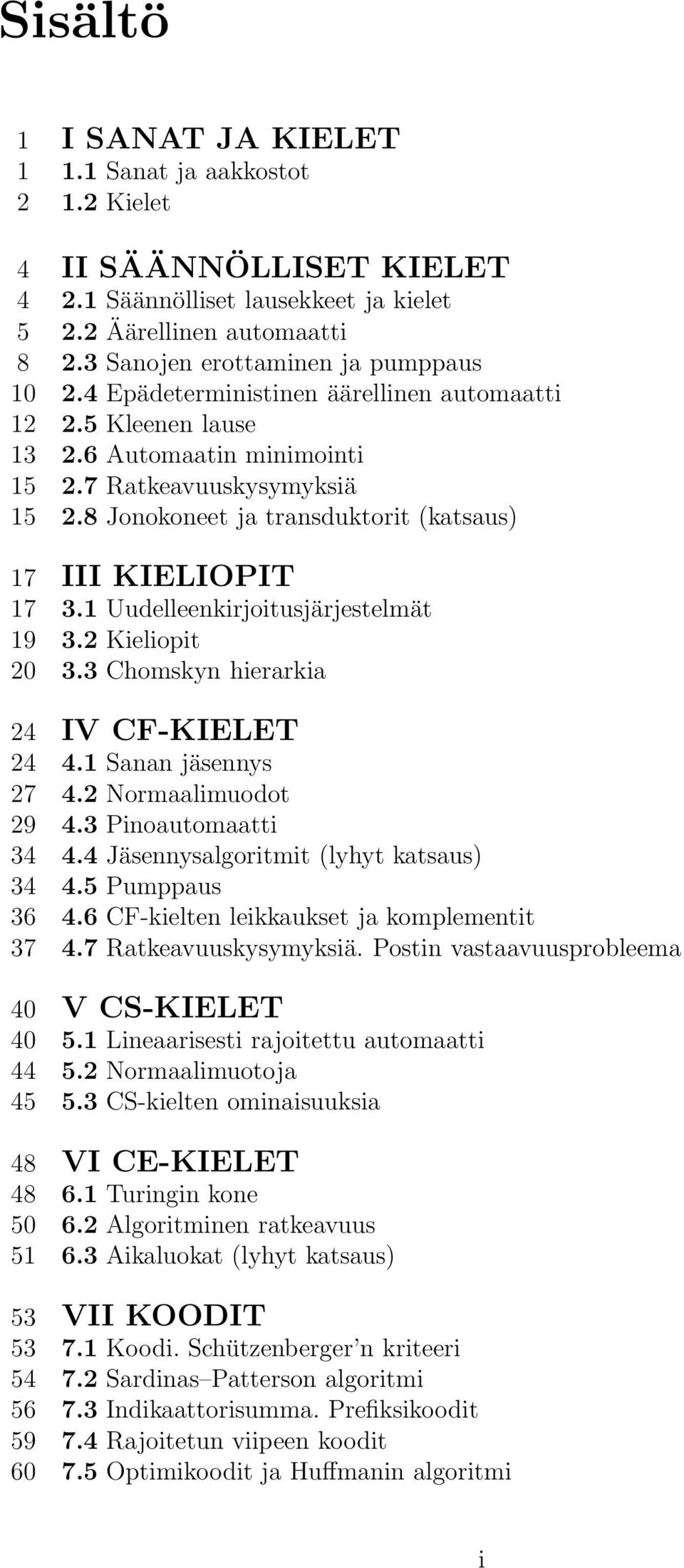 8 Jonokoneet ja transduktorit (katsaus) 17 III KIELIOPIT 17 3.1 Uudelleenkirjoitusjärjestelmät 19 3.2 Kieliopit 20 3.3 Chomskyn hierarkia 24 IV CF-KIELET 24 4.1 Sanan jäsennys 27 4.