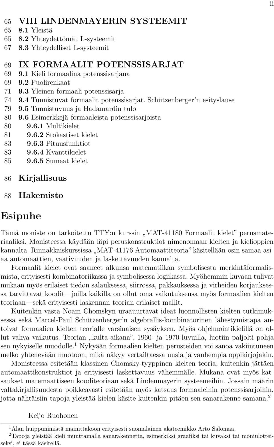 6 Esimerkkejä formaaleista potenssisarjoista 80 9.6.1 Multikielet 81 9.6.2 Stokastiset kielet 83 9.6.3 Pituusfunktiot 83 9.6.4 Kvanttikielet 85 9.6.5 Sumeat kielet 86 Kirjallisuus 88 Hakemisto Esipuhe Tämä moniste on tarkoitettu TTY:n kurssin MAT-41180 Formaalit kielet perusmateriaaliksi.