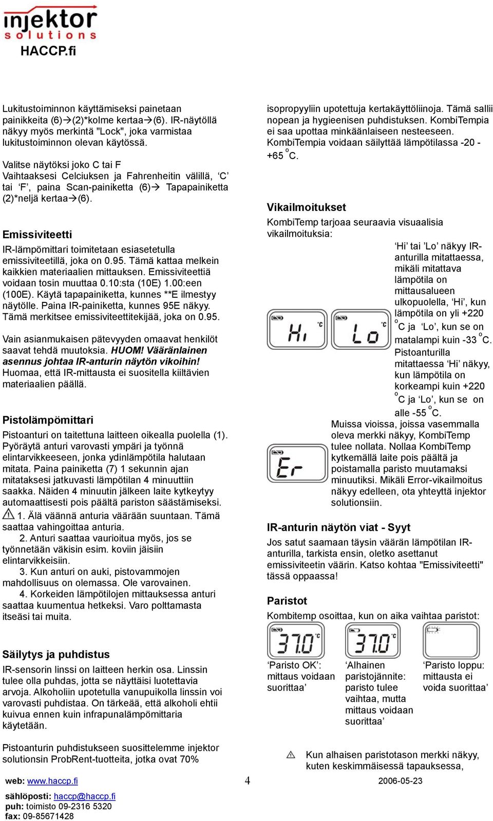 Emissiviteetti IR-lämpömittari toimitetaan esiasetetulla emissiviteetillä, joka on 0.95. Tämä kattaa melkein kaikkien materiaalien mittauksen. Emissiviteettiä voidaan tosin muuttaa 0.10:sta (10E) 1.