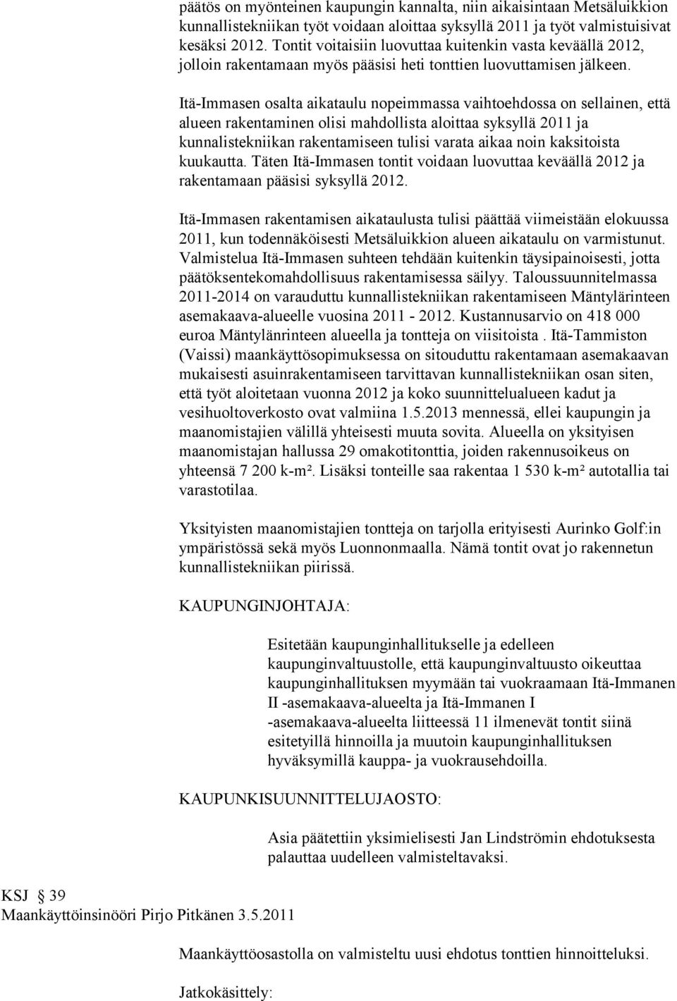 Itä-Immasen osalta aikataulu nopeimmassa vaihtoehdossa on sellainen, että alueen rakentaminen olisi mahdollista aloittaa syksyllä 2011 ja kunnalistekniikan rakentamiseen tulisi varata aikaa noin