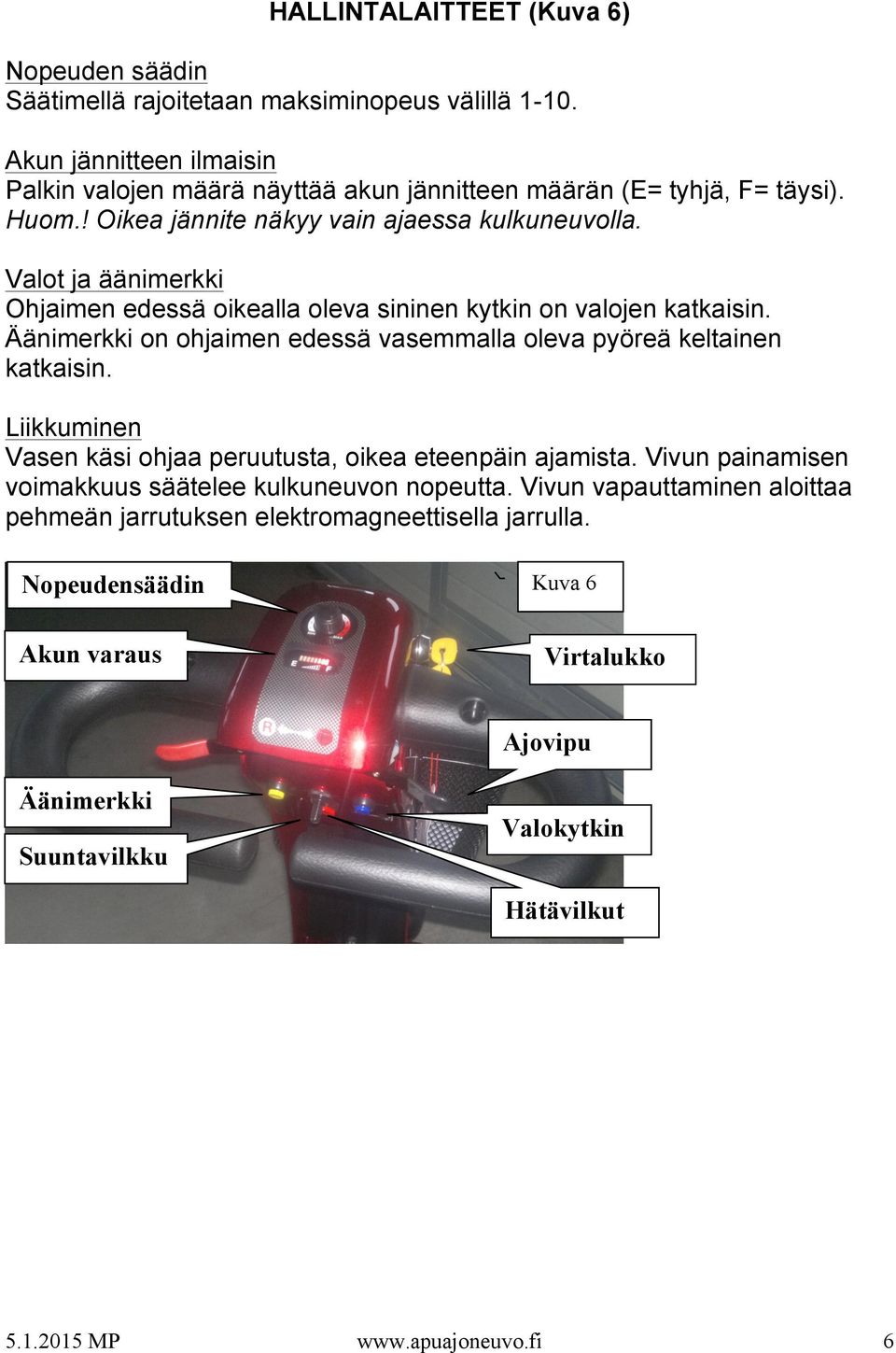 Valot ja äänimerkki Ohjaimen edessä oikealla oleva sininen kytkin on valojen katkaisin. Äänimerkki on ohjaimen edessä vasemmalla oleva pyöreä keltainen katkaisin.