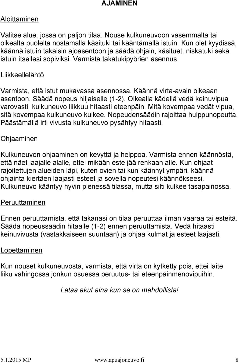 Liikkeellelähtö Varmista, että istut mukavassa asennossa. Käännä virta-avain oikeaan asentoon. Säädä nopeus hiljaiselle (1-2).