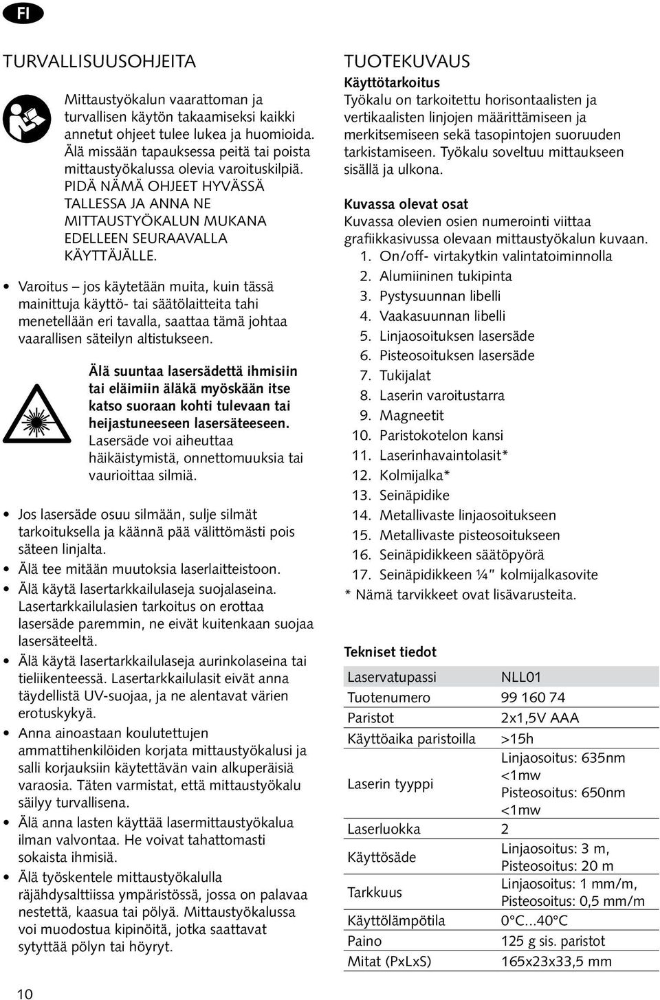 Varoitus jos käytetään muita, kuin tässä mainittuja käyttö- tai säätölaitteita tahi menetellään eri tavalla, saattaa tämä johtaa vaarallisen säteilyn altistukseen.