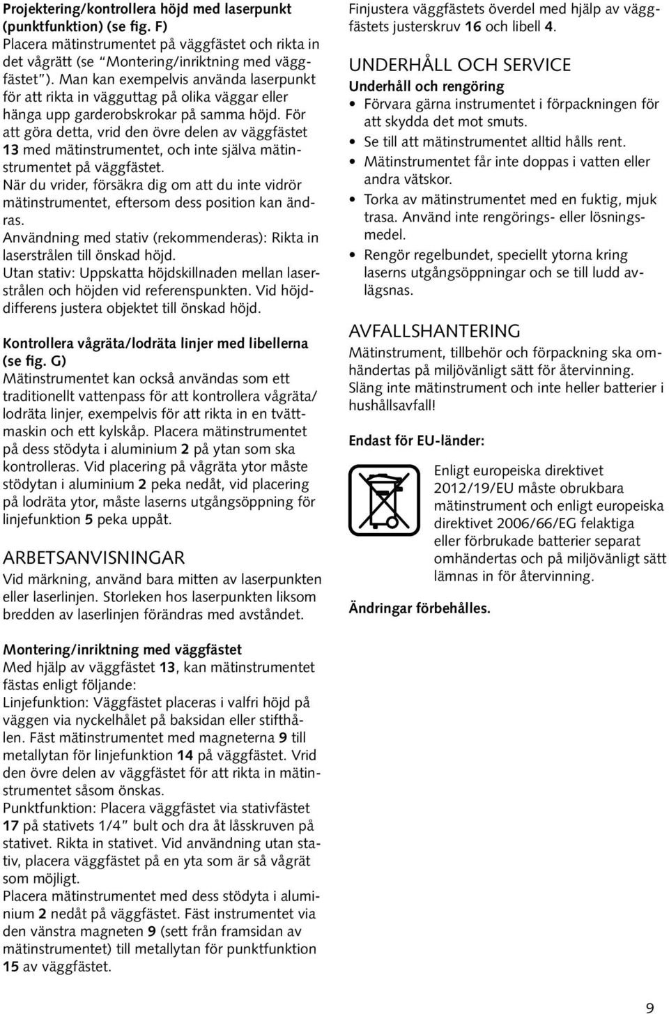 För att göra detta, vrid den övre delen av väggfästet 13 med mätinstrumentet, och inte själva mätinstrumentet på väggfästet.