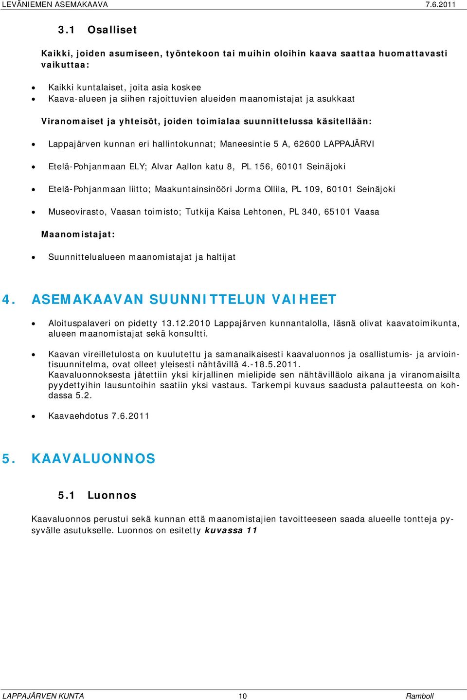 Aallon katu 8, PL 156, 60101 Seinäjoki Etelä-Pohjanmaan liitto; Maakuntainsinööri Jorma Ollila, PL 109, 60101 Seinäjoki Museovirasto, Vaasan toimisto; Tutkija Kaisa Lehtonen, PL 340, 65101 Vaasa
