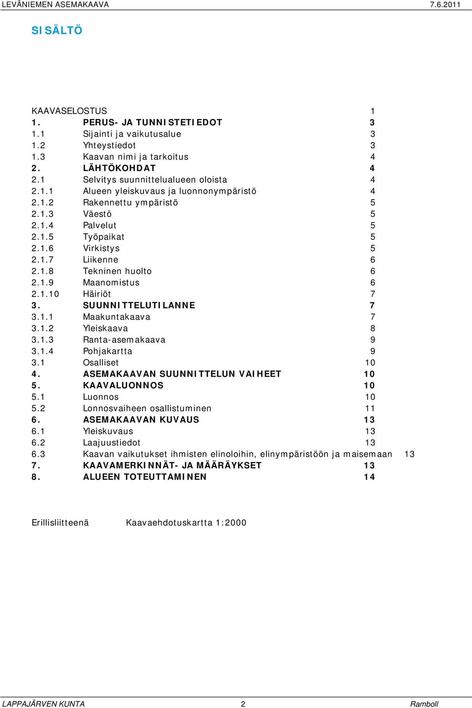 1.1 Maakuntakaava 7 3.1.2 Yleiskaava 8 3.1.3 Ranta-asemakaava 9 3.1.4 Pohjakartta 9 3.1 Osalliset 10 4. ASEMAKAAVAN SUUNNITTELUN VAIHEET 10 5. KAAVALUONNOS 10 5.1 Luonnos 10 5.