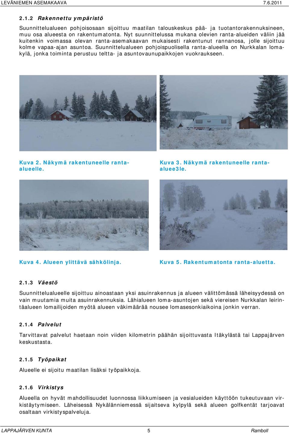 Suunnittelualueen pohjoispuolisella ranta-alueella on Nurkkalan lomakylä, jonka toiminta perustuu teltta- ja asuntovaunupaikkojen vuokraukseen. Kuva 2. Näkymä rakentuneelle rantaalueelle. Kuva 3.