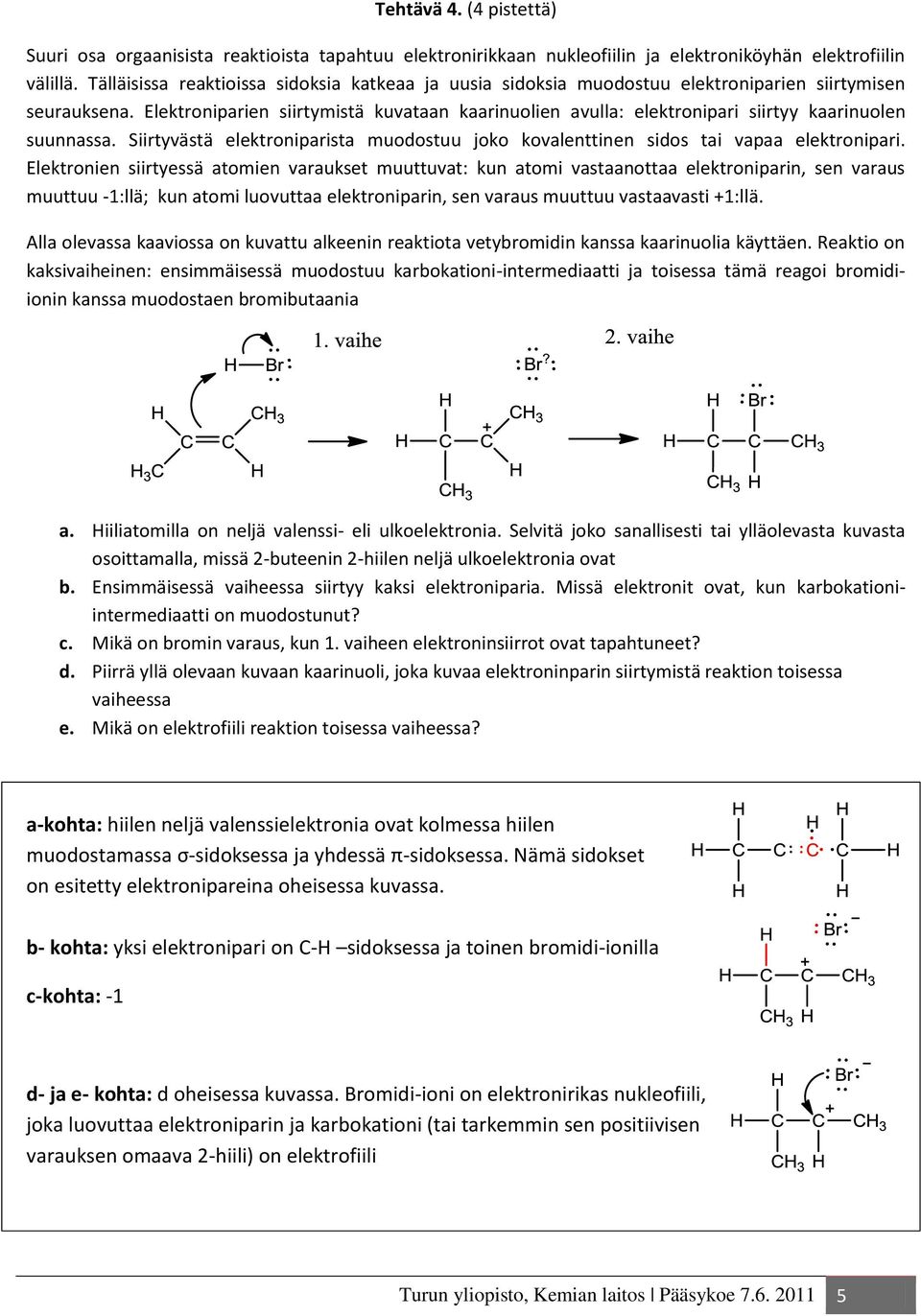 Elektroniparien siirtymistä kuvataan kaarinuolien avulla: elektronipari siirtyy kaarinuolen suunnassa. Siirtyvästä elektroniparista muodostuu joko kovalenttinen sidos tai vapaa elektronipari.