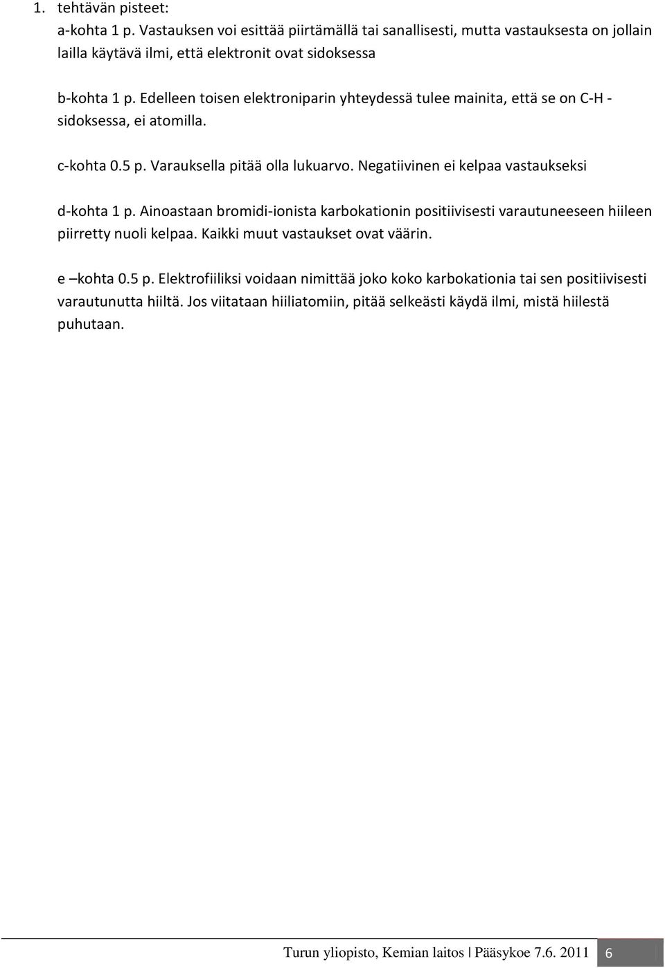 Negatiivinen ei kelpaa vastaukseksi d-kohta 1 p. Ainoastaan bromidi-ionista karbokationin positiivisesti varautuneeseen hiileen piirretty nuoli kelpaa. Kaikki muut vastaukset ovat väärin.