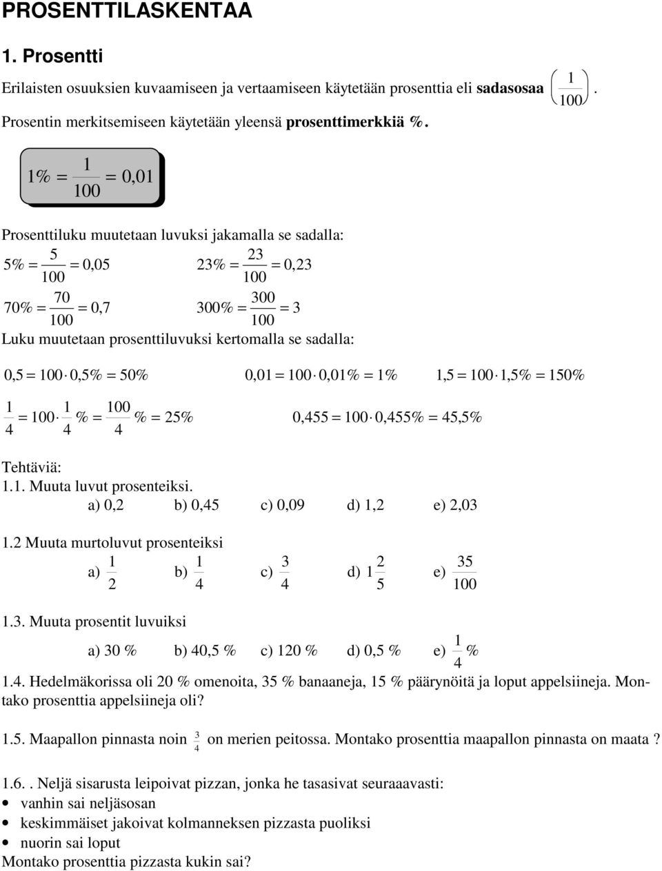 Prosenttiluku muutetaan luvuksi jakamalla se sadalla: 5 23 5% = = 0,05 23% = = 0,23 70 300 70% = = 0,7 300% = = 3 Luku muutetaan prosenttiluvuksi kertomalla se sadalla: 0, 5 = 0, 5% = 50% 0, 01 = 0,