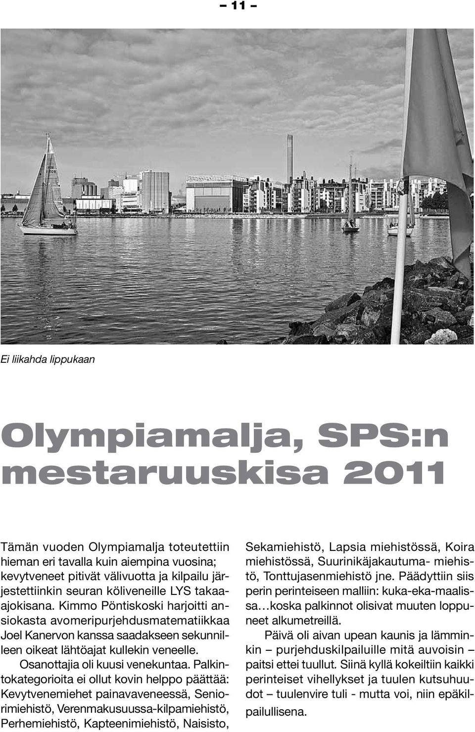 Kimmo Pöntiskoski harjoitti ansiokasta avomeripurjehdusmatematiikkaa Joel Kanervon kanssa saadakseen sekunnilleen oikeat lähtöajat kullekin veneelle. Osanottajia oli kuusi venekuntaa.