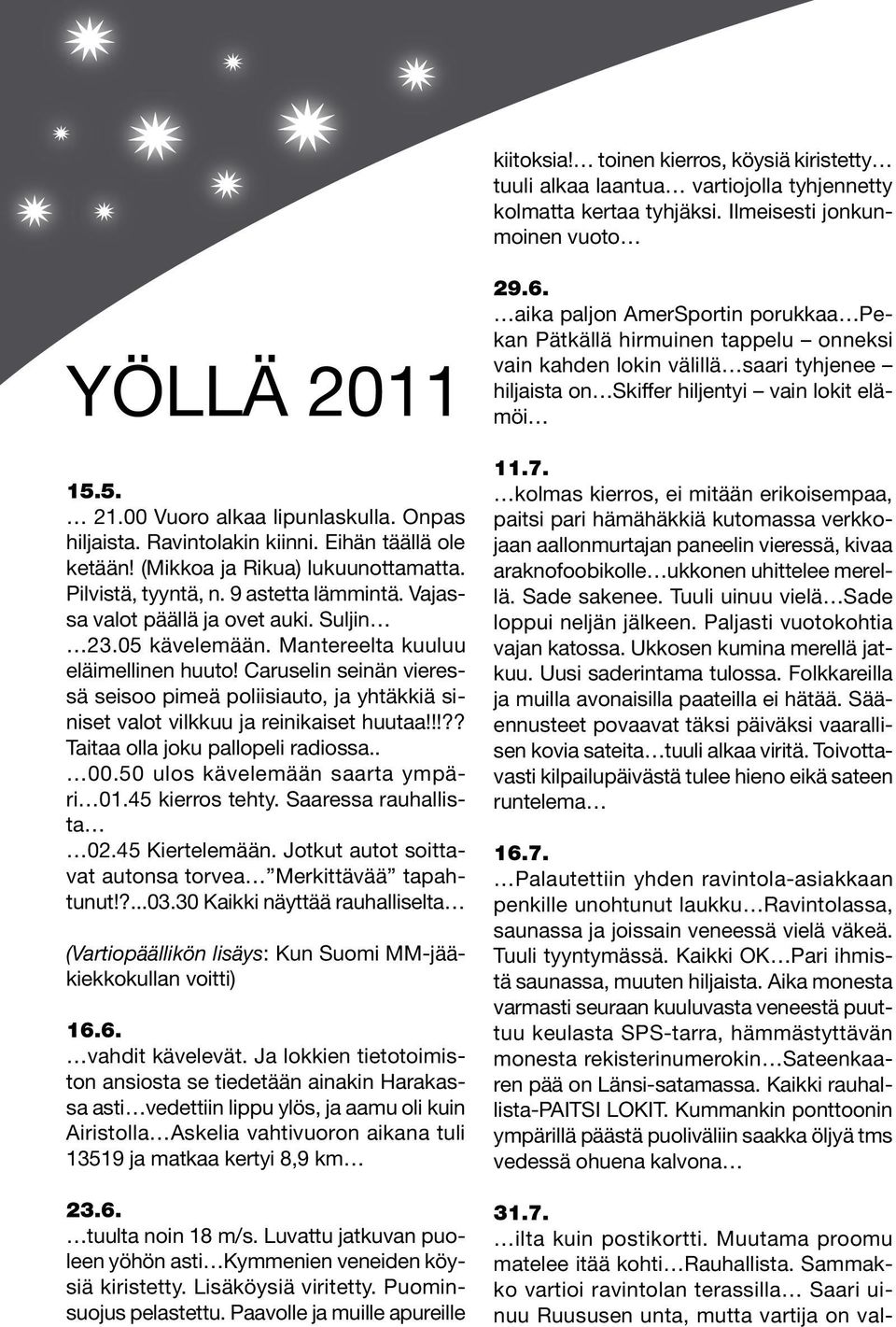 Mantereelta kuuluu eläimellinen huuto! Caruselin seinän vieressä seisoo pimeä poliisiauto, ja yhtäkkiä siniset valot vilkkuu ja reinikaiset huutaa!!!?? Taitaa olla joku pallopeli radiossa.. 00.