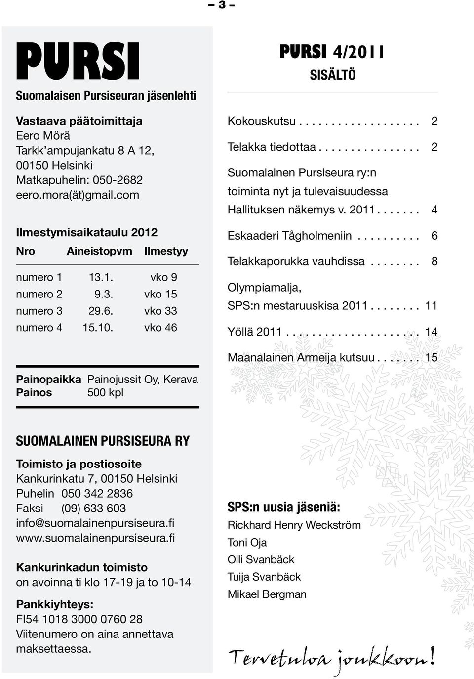 ............... 2 Suomalainen Pursiseura ry:n toiminta nyt ja tulevaisuudessa Hallituksen näkemys v. 2011....... 4 Eskaaderi Tågholmeniin.......... 6 Telakkaporukka vauhdissa.