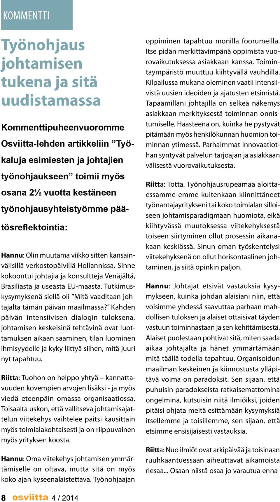 Sinne kokoontui johtajia ja konsultteja Venäjältä, Brasiliasta ja useasta EU-maasta. Tutkimuskysymyksenä siellä oli Mitä vaaditaan johtajalta tämän päivän maailmassa?