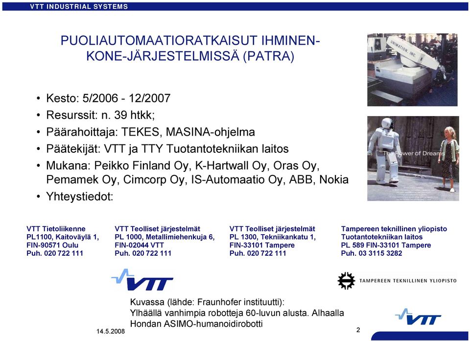 Yhteystiedot: VTT Tietoliikenne PL1100, Kaitoväylä 1, FIN 90571 Oulu Puh. 020 722 111 VTT Teolliset järjestelmät PL 1000, Metallimiehenkuja 6, FIN 02044 VTT Puh.