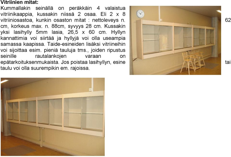 Kussakin yksi lasihylly 5mm lasia, 26,5 x 60 cm. Hyllyn kannattimia voi siirtää ja hyllyjä voi olla useampia samassa kaapissa.