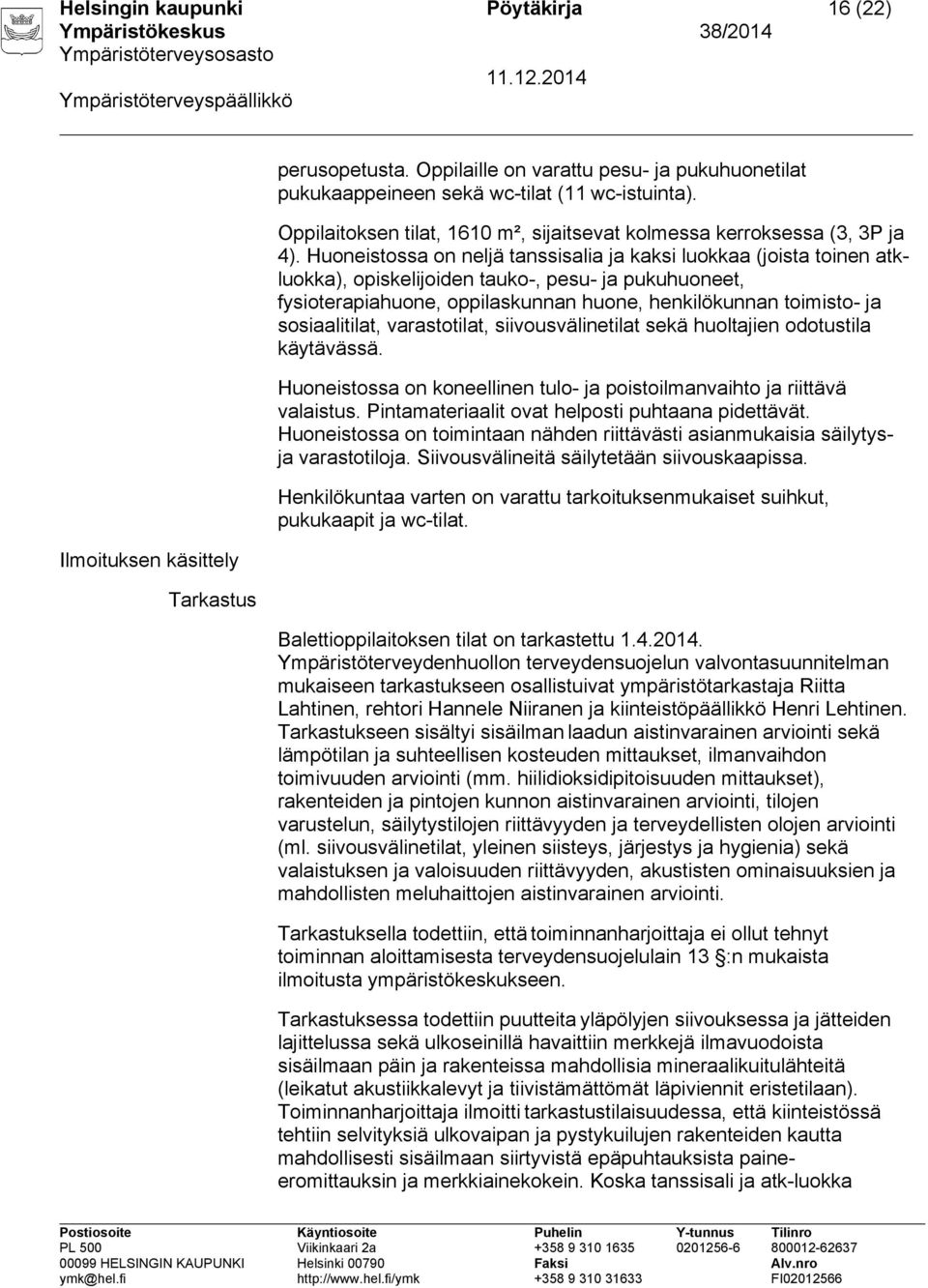 Huoneistossa on neljä tanssisalia ja kaksi luokkaa (joista toinen atkluokka), opiskelijoiden tauko-, pesu- ja pukuhuoneet, fysioterapiahuone, oppilaskunnan huone, henkilökunnan toimisto- ja