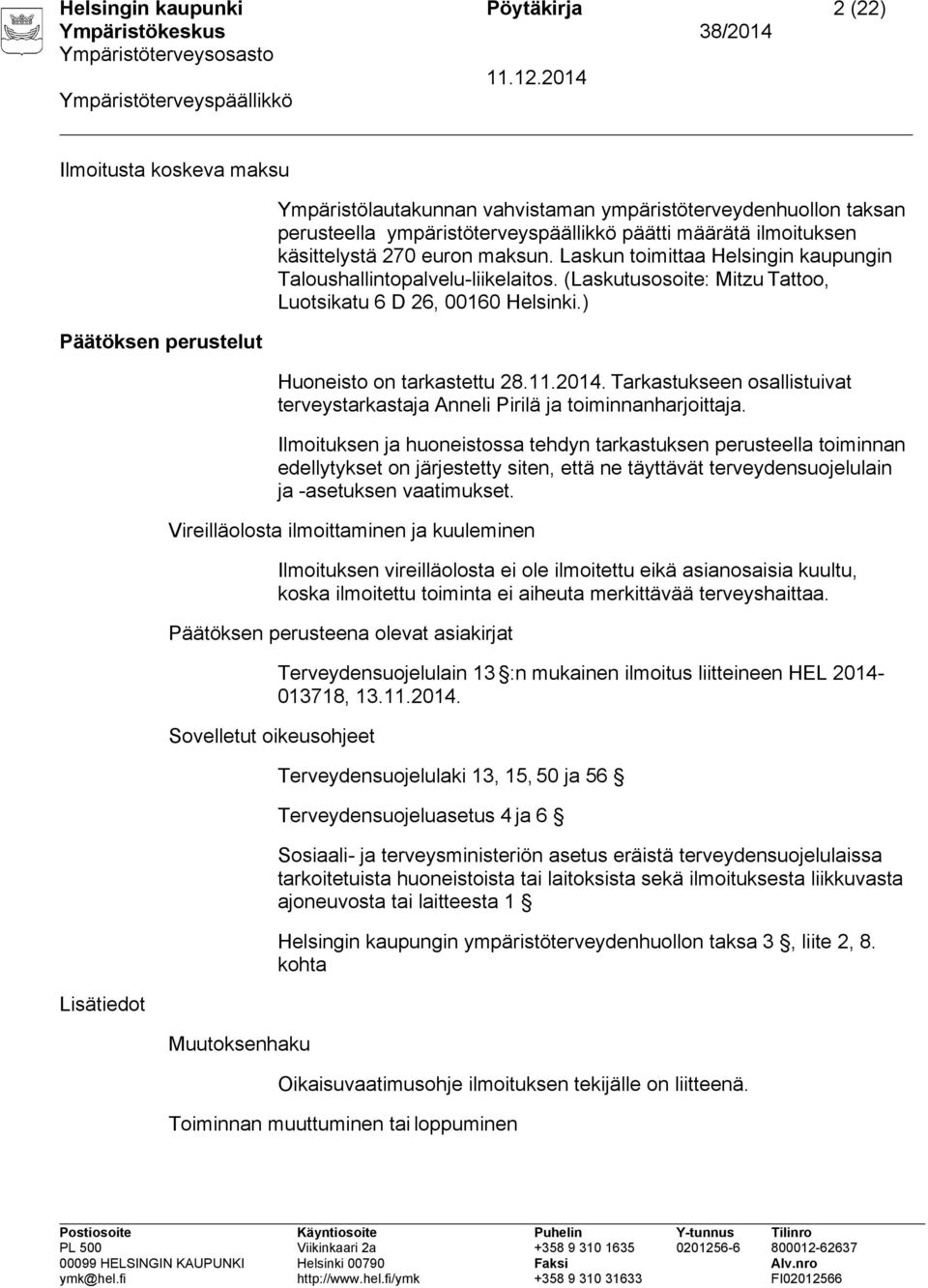 ) Huoneisto on tarkastettu 28.11.2014. Tarkastukseen osallistuivat terveystarkastaja Anneli Pirilä ja toiminnanharjoittaja.