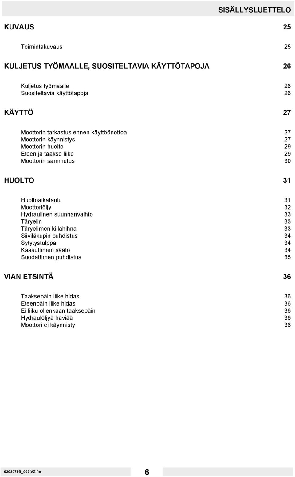 Moottoriöljy 32 Hydraulinen suunnanvaihto 33 Täryelin 33 Täryelimen kiilahihna 33 Siiviläkupin puhdistus 34 Sytytystulppa 34 Kaasuttimen säätö 34 Suodattimen