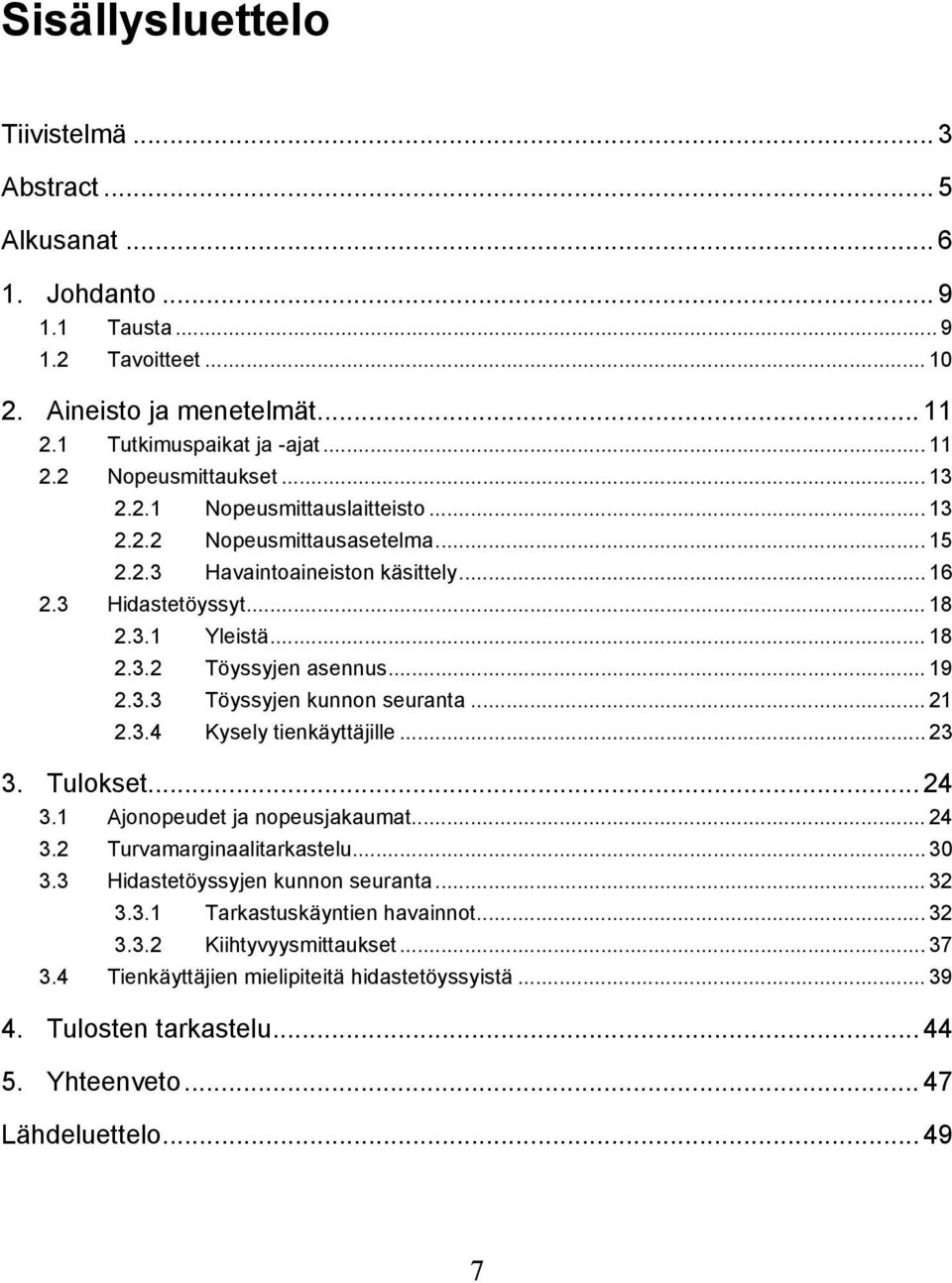 .. 21 2.3.4 Kysely tienkäyttäjille... 23 3. Tulokset... 24 3.1 Ajonopeudet ja nopeusjakaumat... 24 3.2 Turvamarginaalitarkastelu... 30 3.3 Hidastetöyssyjen kunnon seuranta... 32 3.3.1 Tarkastuskäyntien havainnot.