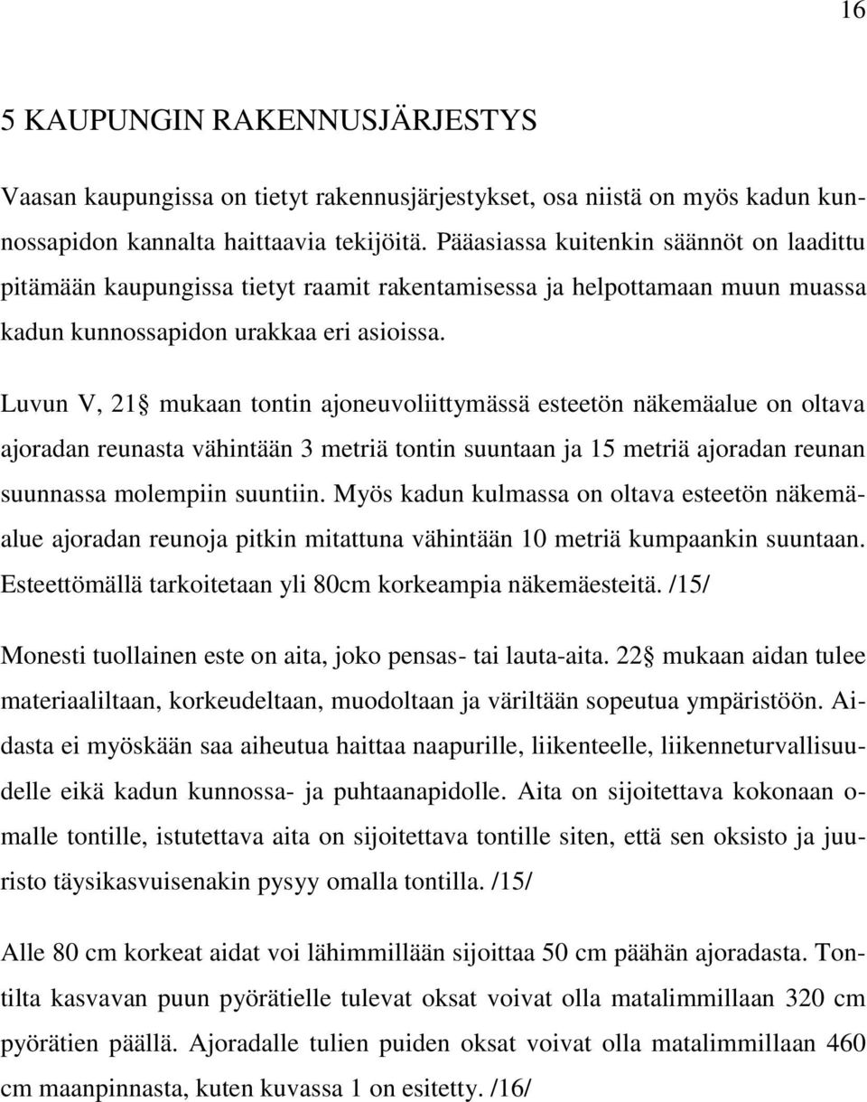 Luvun V, 21 mukaan tontin ajoneuvoliittymässä esteetön näkemäalue on oltava ajoradan reunasta vähintään 3 metriä tontin suuntaan ja 15 metriä ajoradan reunan suunnassa molempiin suuntiin.