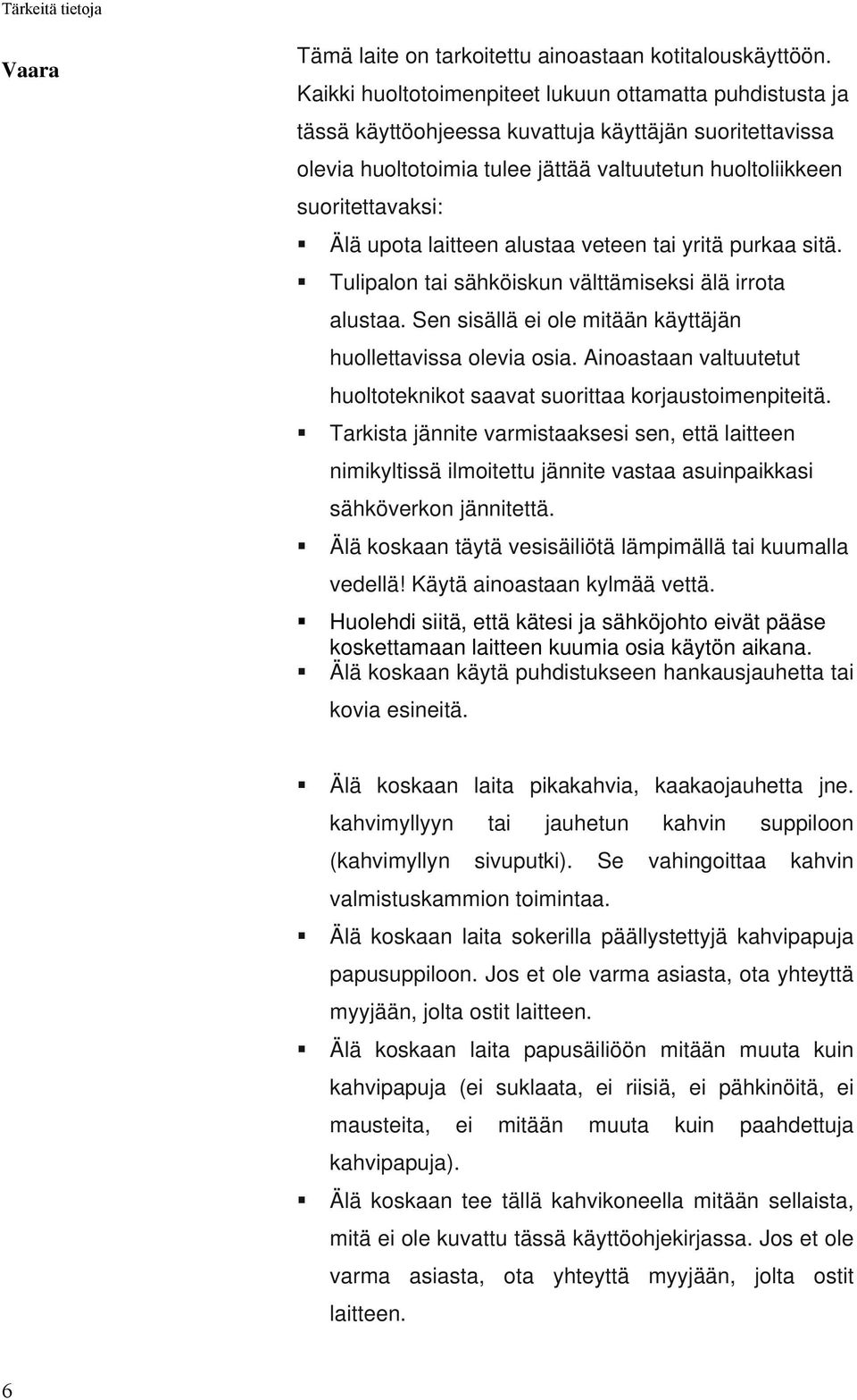 upota laitteen alustaa veteen tai yritä purkaa sitä. Tulipalon tai sähköiskun välttämiseksi älä irrota alustaa. Sen sisällä ei ole mitään käyttäjän huollettavissa olevia osia.