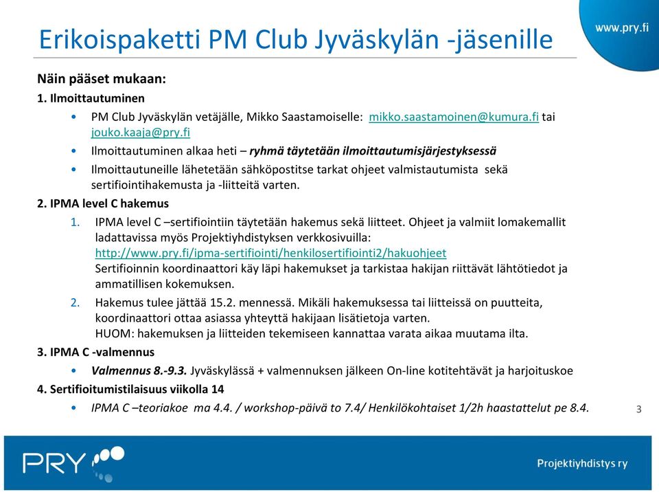 2. IPMA level C hakemus 1. IPMA level C sertifiointiin täytetään hakemus sekä liitteet. Ohjeet ja valmiit lomakemallit ladattavissa myös Projektiyhdistyksen verkkosivuilla: http://www.pry.