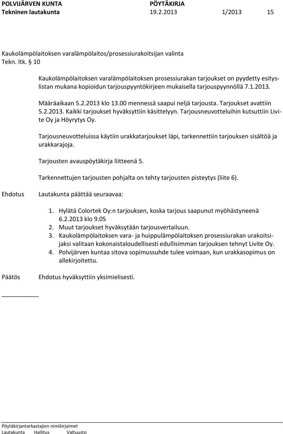 00 mennessä saapui neljä tarjousta. Tarjoukset avattiin 5.2.2013. Kaikki tarjoukset hyväksyttiin käsittelyyn. Tarjousneuvotteluihin kutsuttiin Livite Oy ja Höyrytys Oy.