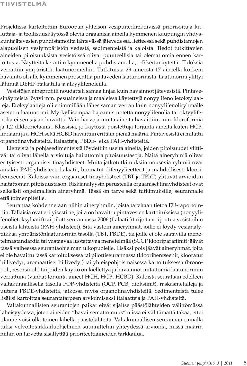 Tiedot tutkittavien aineiden pitoisuuksista vesistöissä olivat puutteellisia tai olemattomia ennen kartoitusta. Näytteitä kerättiin kymmeneltä puhdistamolta, 1-5 kertanäytettä.