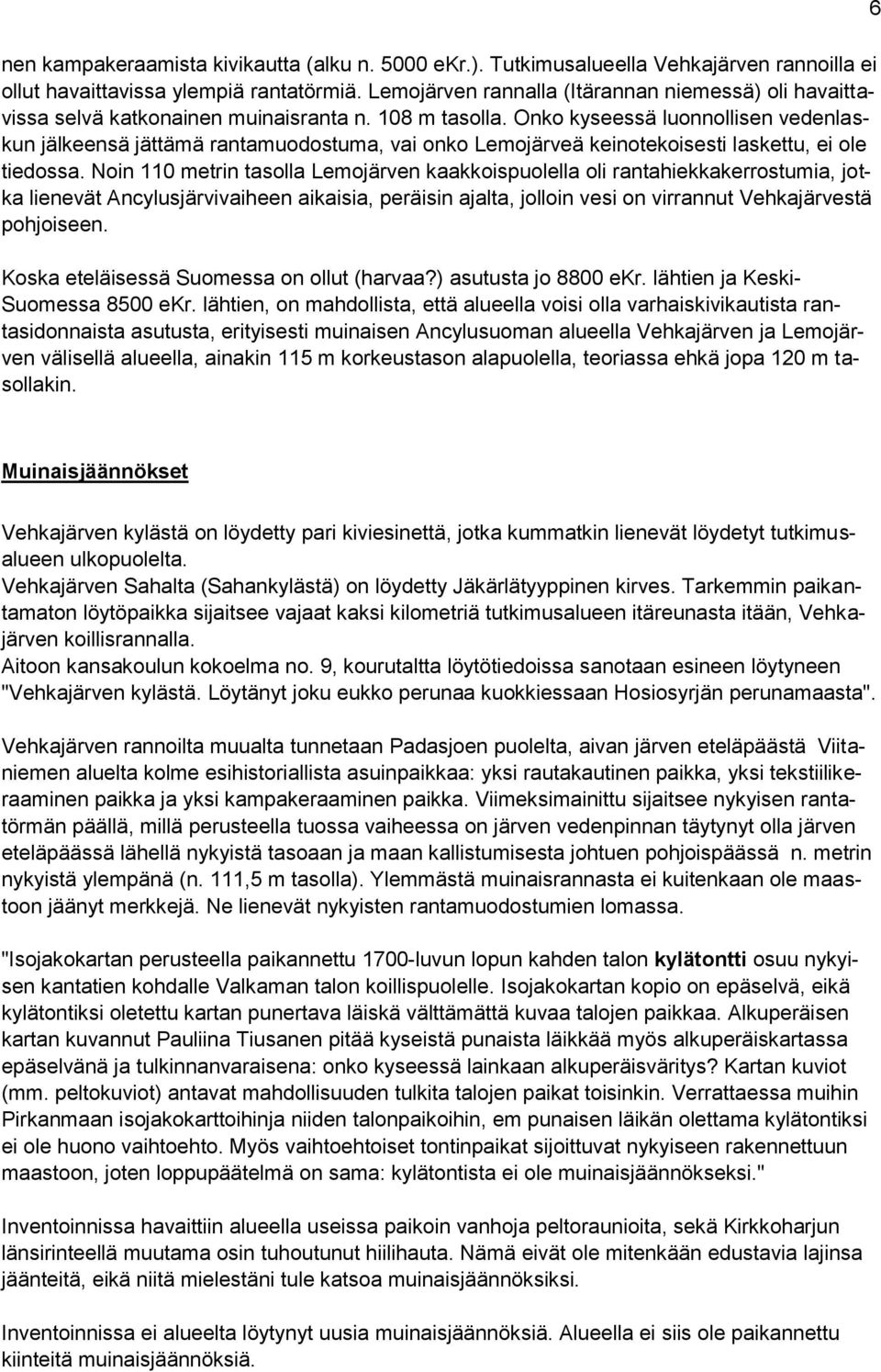 Onko kyseessä luonnollisen vedenlaskun jälkeensä jättämä rantamuodostuma, vai onko Lemojärveä keinotekoisesti laskettu, ei ole tiedossa.