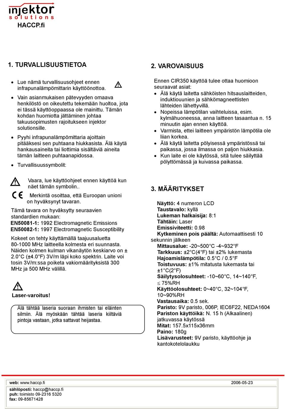 Tämän kohdan huomiotta jättäminen johtaa takuusopimusten rajoitukseen injektor solutionsille. Pyyhi infrapunalämpömittaria ajoittain pitääksesi sen puhtaana hiukkasista.